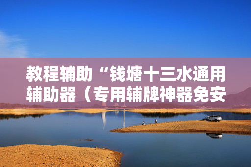 教程辅助“钱塘十三水通用辅助器（专用辅牌神器免安装）