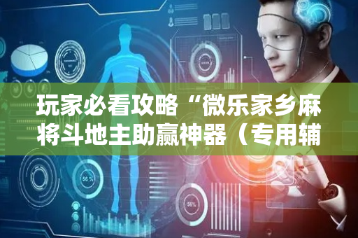 玩家必看攻略“微乐家乡麻将斗地主助赢神器（专用辅牌神器免安装）