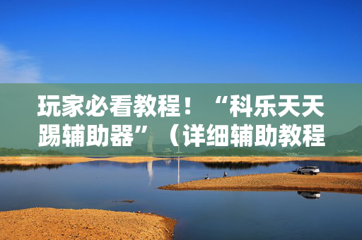 玩家必看教程！“科乐天天踢辅助器”（详细辅助教程）-哔哩哔哩
