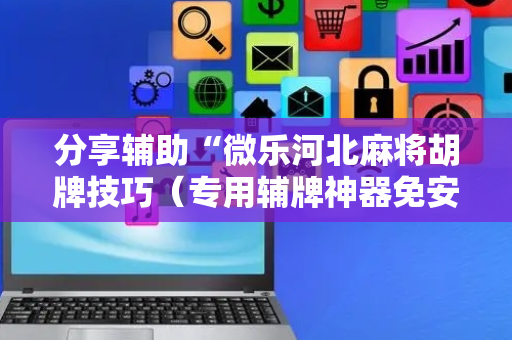 分享辅助“微乐河北麻将胡牌技巧（专用辅牌神器免安装）