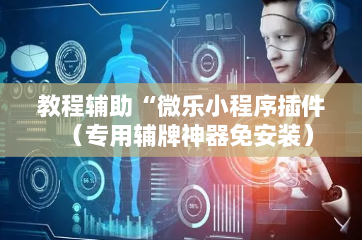 教程辅助“微乐小程序插件（专用辅牌神器免安装）
