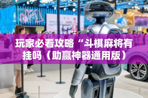 玩家必看攻略“斗棋麻将有挂吗（助赢神器通用版）