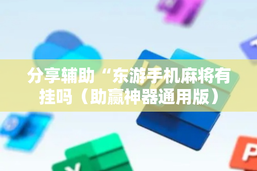 分享辅助“东游手机麻将有挂吗（助赢神器通用版）