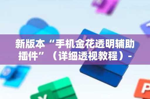 新版本“手机金花透明辅助插件”（详细透视教程）-哔哩哔哩