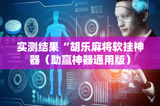 实测结果“胡乐麻将软挂神器（助赢神器通用版）