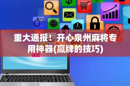 重大通报！开心泉州麻将专用神器(赢牌的技巧)