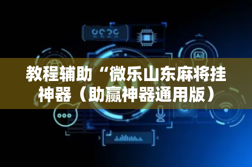 教程辅助“微乐山东麻将挂神器（助赢神器通用版）