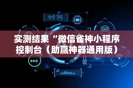 实测结果“微信雀神小程序控制台（助赢神器通用版）