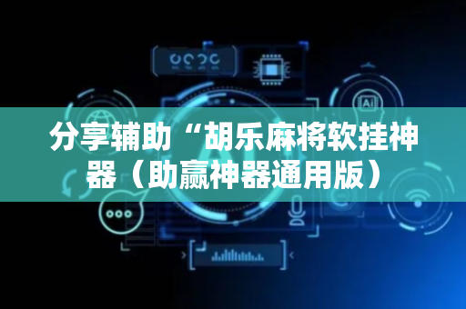 分享辅助“胡乐麻将软挂神器（助赢神器通用版）