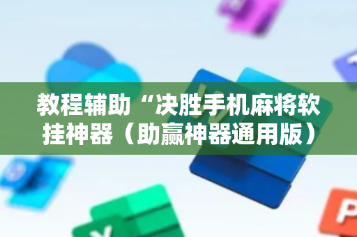 教程辅助“决胜手机麻将软挂神器（助赢神器通用版）