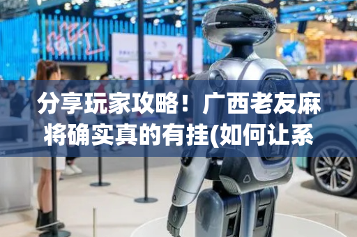 分享玩家攻略！广西老友麻将确实真的有挂(如何让系统发好牌)