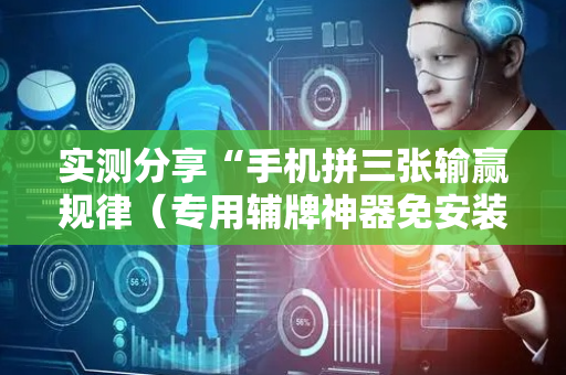 实测分享“手机拼三张输赢规律（专用辅牌神器免安装）