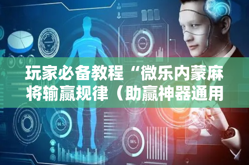玩家必备教程“微乐内蒙麻将输赢规律（助赢神器通用版）