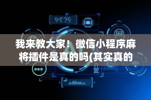 我来教大家！微信小程序麻将插件是真的吗(其实真的有挂)