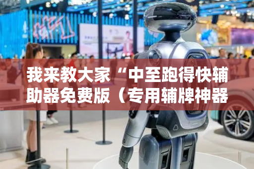 我来教大家“中至跑得快辅助器免费版（专用辅牌神器免安装）