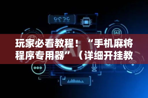 玩家必看教程！“手机麻将程序专用器”（详细开挂教程）-哔哩哔哩