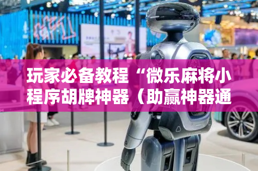 玩家必备教程“微乐麻将小程序胡牌神器（助赢神器通用版）