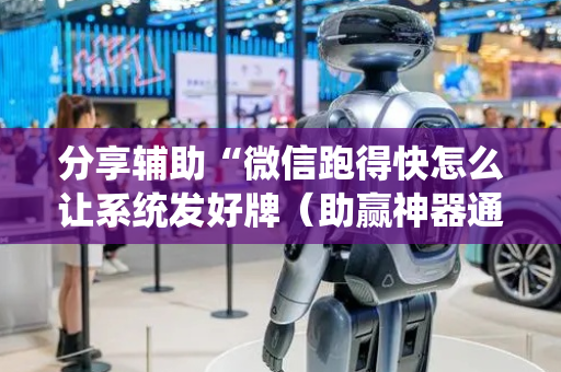 分享辅助“微信跑得快怎么让系统发好牌（助赢神器通用版）