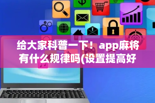 给大家科普一下！app麻将有什么规律吗(设置提高好牌几率)