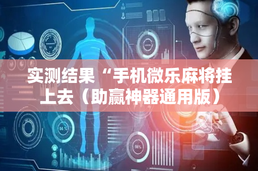 实测结果“手机微乐麻将挂上去（助赢神器通用版）