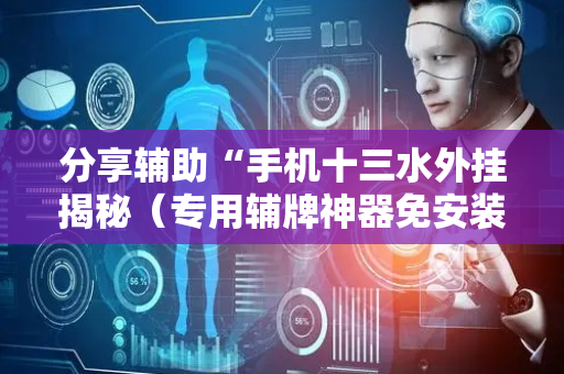 分享辅助“手机十三水外挂揭秘（专用辅牌神器免安装）