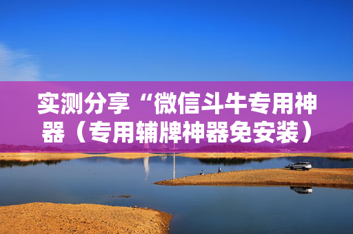实测分享“微信斗牛专用神器（专用辅牌神器免安装）