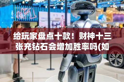 给玩家盘点十款！财神十三张充钻石会增加胜率吗(如何提高胜率)