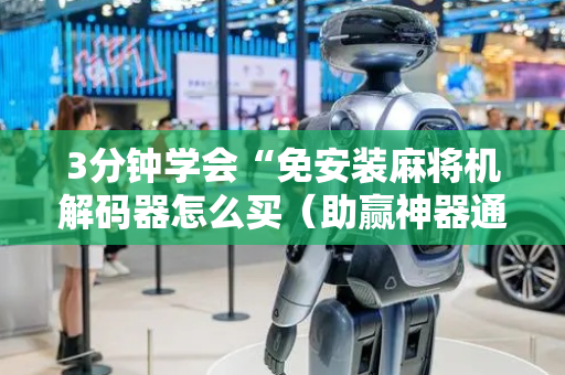 3分钟学会“免安装麻将机解码器怎么买（助赢神器通用版）