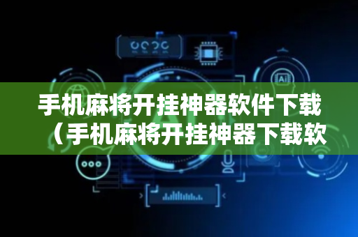 手机麻将开挂神器软件下载（手机麻将开挂神器下载软件 社区论坛）