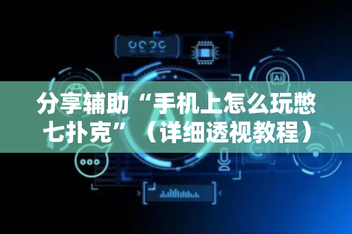 分享辅助“手机上怎么玩憋七扑克”（详细透视教程）-哔哩哔哩