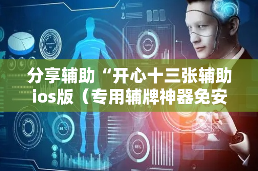 分享辅助“开心十三张辅助ios版（专用辅牌神器免安装）