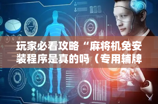 玩家必看攻略“麻将机免安装程序是真的吗（专用辅牌神器免安装）