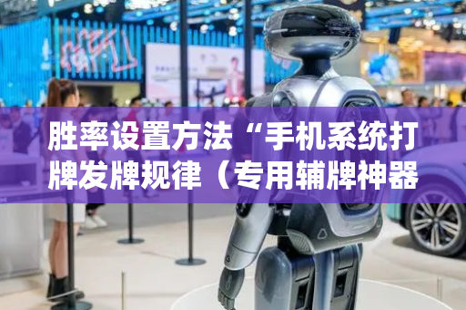 胜率设置方法“手机系统打牌发牌规律（专用辅牌神器免安装）