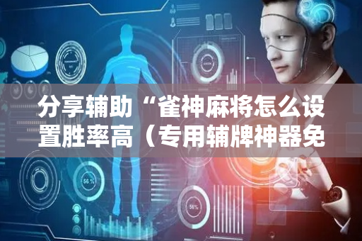 分享辅助“雀神麻将怎么设置胜率高（专用辅牌神器免安装）