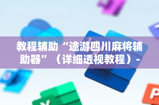 教程辅助“途游四川麻将辅助器”（详细透视教程）-哔哩哔哩