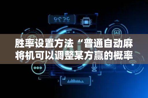 胜率设置方法“普通自动麻将机可以调整某方赢的概率（助赢神器通用版）