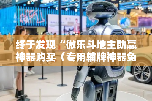 终于发现“微乐斗地主助赢神器购买（专用辅牌神器免安装）