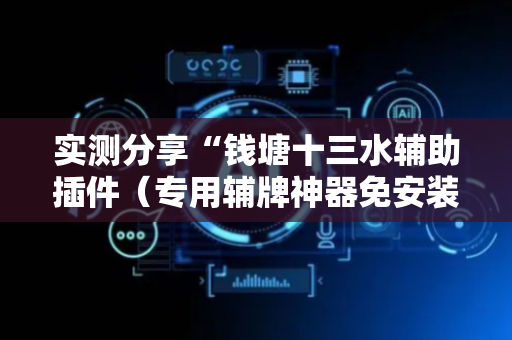 实测分享“钱塘十三水辅助插件（专用辅牌神器免安装）