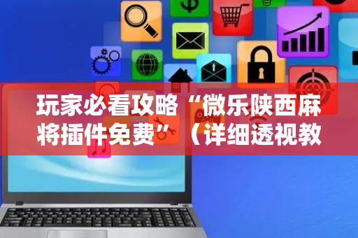 玩家必看攻略“微乐陕西麻将插件免费”（详细透视教程）-哔哩哔哩