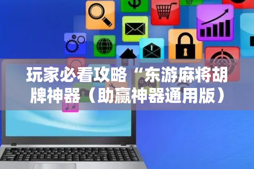 玩家必看攻略“东游麻将胡牌神器（助赢神器通用版）