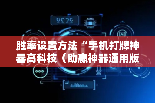 胜率设置方法“手机打牌神器高科技（助赢神器通用版）