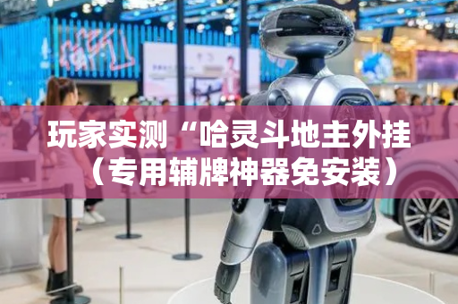 玩家实测“哈灵斗地主外挂（专用辅牌神器免安装）