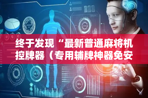 终于发现“最新普通麻将机控牌器（专用辅牌神器免安装）