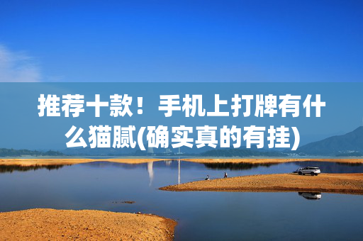 推荐十款！手机上打牌有什么猫腻(确实真的有挂)