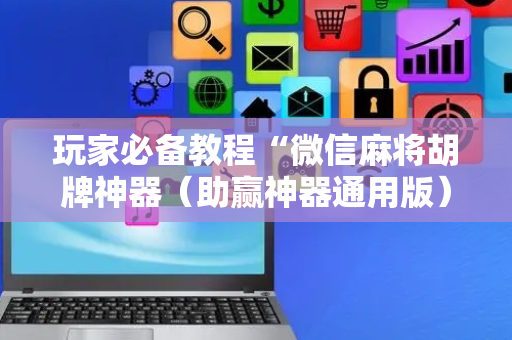 玩家必备教程“微信麻将胡牌神器（助赢神器通用版）