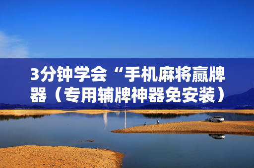 3分钟学会“手机麻将赢牌器（专用辅牌神器免安装）