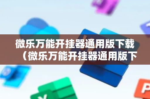 微乐万能开挂器通用版下载（微乐万能开挂器通用版下载3192）