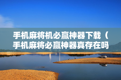 手机麻将机必赢神器下载（手机麻将必赢神器真存在吗）