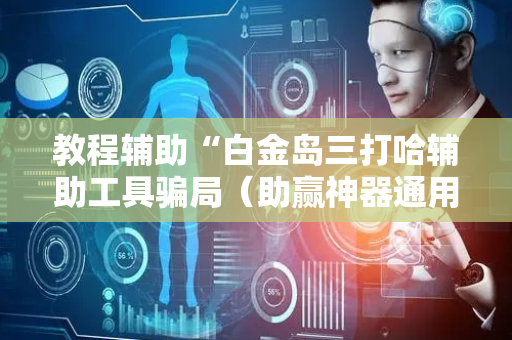 教程辅助“白金岛三打哈辅助工具骗局（助赢神器通用版）