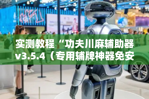 实测教程“功夫川麻辅助器v3.5.4（专用辅牌神器免安装）